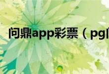 问鼎app彩票（pg问鼎娱乐苹果下载下载）