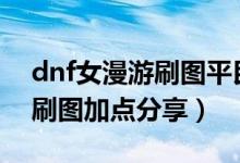 dnf女漫游刷图平民推荐下 DNF女漫游二觉刷图加点分享）