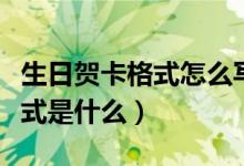 生日贺卡格式怎么写范文（生日贺卡的书写格式是什么）