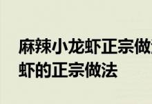 麻辣小龙虾正宗做法教程 大厨教你麻辣小龙虾的正宗做法