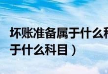 坏账准备属于什么科目借贷方向（坏账准备属于什么科目）