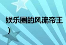 娱乐圈的风流帝王（娱乐圈之风流帝王无删减）
