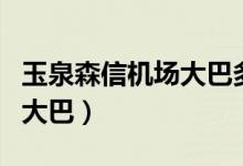玉泉森信机场大巴多久到机场（玉泉森信机场大巴）