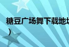 糖豆广场舞下载地址（糖豆广场舞电脑版官网）