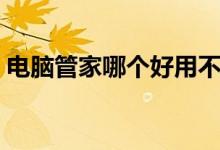 电脑管家哪个好用不贵（电脑管家哪个好用）