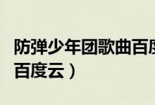 防弹少年团歌曲百度云下载（防弹少年团歌曲百度云）
