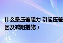 什么是压差阻力 引起压差阻力的因素（简述压差阻力产生原因及减阻措施）
