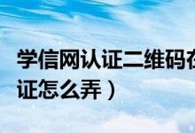 学信网认证二维码在哪（学信网二维码学历认证怎么弄）