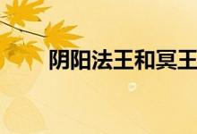阴阳法王和冥王谁厉害（阴阳法王）