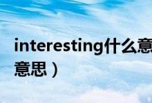interesting什么意思中文（interesting什么意思）