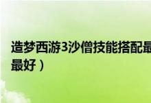 造梦西游3沙僧技能搭配最好单人（造梦西游3沙僧技能搭配最好）