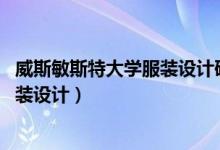 威斯敏斯特大学服装设计研究生 找工作（威斯敏斯特大学服装设计）