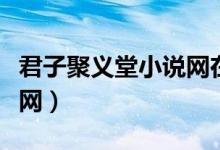 君子聚义堂小说网在线阅读(君子聚义堂小说网)