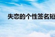 失恋的个性签名短句（失恋的个性签名）