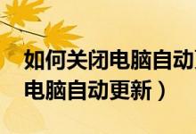 如何关闭电脑自动更新功能win7（如何关闭电脑自动更新）