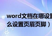 word文档在哪设置页眉页脚（word文档怎么设置页眉页脚）