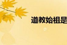 道教始祖是谁（道教始祖）