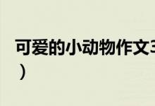 可爱的小动物作文350字（可爱的小动物作文）