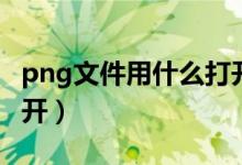 png文件用什么打开（png格式用什么软件打开）