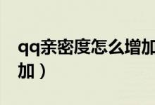 qq亲密度怎么增加到100（qq亲密度怎么增加）