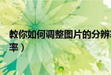 教你如何调整图片的分辨率大小(教你如何调整图片的分辨率)