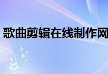 歌曲剪辑在线制作网站(歌曲剪辑在线制作)