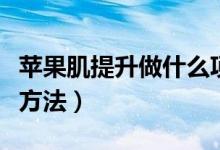 苹果肌提升做什么项目好（苹果肌提升的最好方法）
