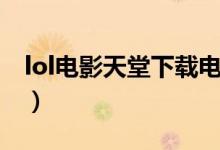 lol电影天堂下载电影下载（lol电影天堂下载）