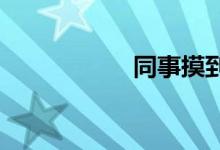 同事摸到了我的下边