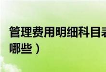 管理费用明细科目表（管理费用的明细科目有哪些）