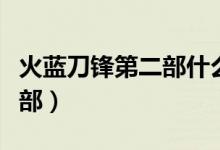 火蓝刀锋第二部什么时候开拍（火蓝刀锋第二部）