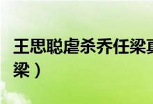 王思聪虐杀乔任梁真的假的（王思聪害死乔任梁）