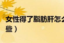 女性得了脂肪肝怎么办（脂肪肝症状表现有哪些）