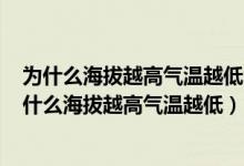 为什么海拔越高气温越低海拔越高 不是离太阳越近吗?（为什么海拔越高气温越低）