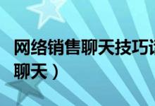 网络销售聊天技巧话术（网络销售怎么跟客户聊天）
