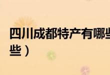 四川成都特产有哪些水果（四川成都特产有哪些）