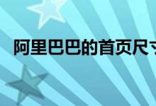 阿里巴巴的首页尺寸（阿里巴巴首页尺寸）