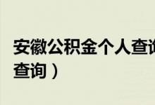 安徽公积金个人查询怎么查（安徽公积金个人查询）