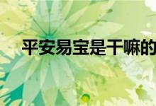 平安易宝是干嘛的（平安易宝登录平台）