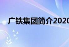 广铁集团简介2020（广铁集团官方网站）