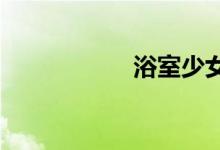 浴室少女二十天图片