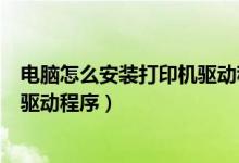 电脑怎么安装打印机驱动程序win10（电脑怎么安装打印机驱动程序）
