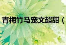 青梅竹马宠文超甜（青梅竹马宠文完结小说）