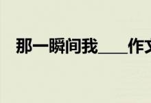 那一瞬间我____作文350字（那一瞬间我）