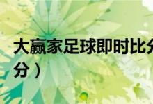 大赢家足球即时比分比分（大赢家足球即时比分）