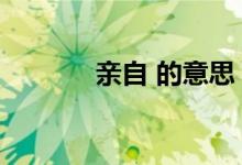 亲自 的意思（亲自的近义词）
