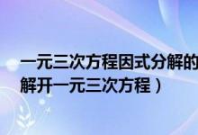 一元三次方程因式分解的具体解法有哪些?（怎么因式分解解开一元三次方程）