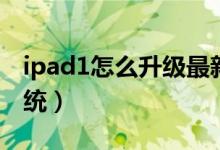 ipad1怎么升级最新系统（ipad1如何升级系统）