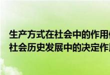 生产方式在社会中的作用体现在哪些方面（简述生产方式在社会历史发展中的决定作用）