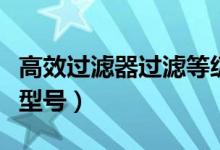 高效过滤器过滤等级与标准（高效过滤器规格型号）